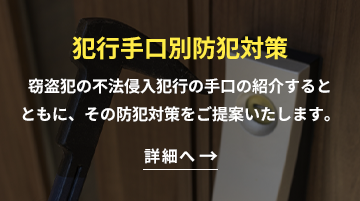 犯行別防犯対策 窃盗犯の不法侵入犯行の手口を紹介するとともに、その防犯対策をご提案いたします。