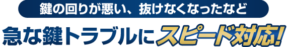 鍵の回りが悪い、抜けなくなったなど急な鍵トラブルにスピード対応！